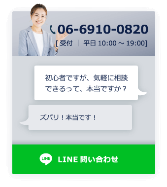 電話：06-6910-0820[受付｜平日10:00~19:00] 初心者ですが、気軽に相談できるって本当ですか? ズバリ！本当です！LINE問い合わせ