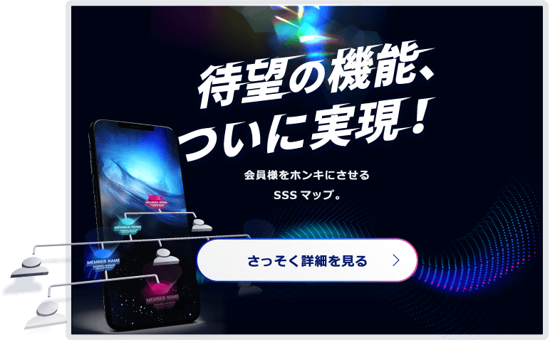 待望の機能、ついに実現！会員様をホンキにさせるSSSマップ。 さっそく詳細を見る