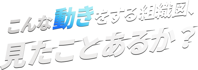 こんな動きをする組織図、見たことあるか？