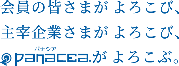 会員の皆さまがよろこび、主宰企業さまがよろこび、パナシアがよろこぶ。