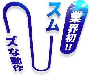 業界初！スムーズな、動作